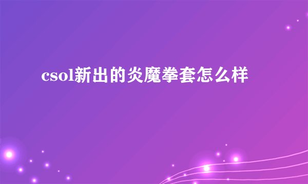 csol新出的炎魔拳套怎么样