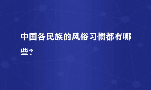 中国各民族的风俗习惯都有哪些？