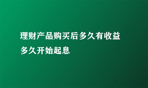 理财产品购买后多久有收益 多久开始起息