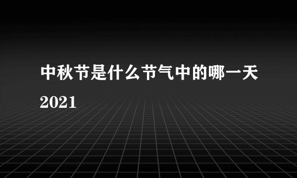 中秋节是什么节气中的哪一天2021