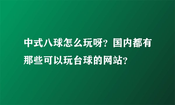 中式八球怎么玩呀？国内都有那些可以玩台球的网站？