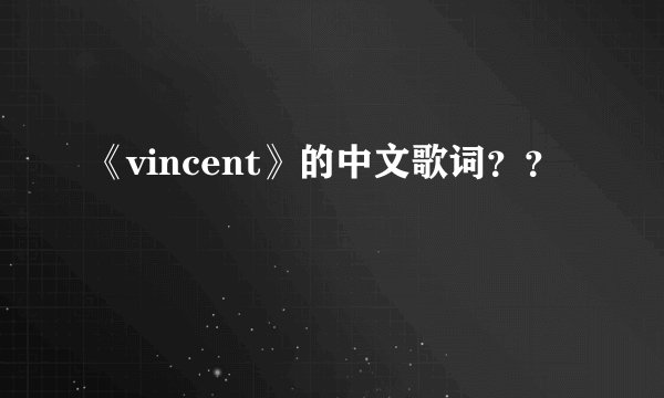 《vincent》的中文歌词？？