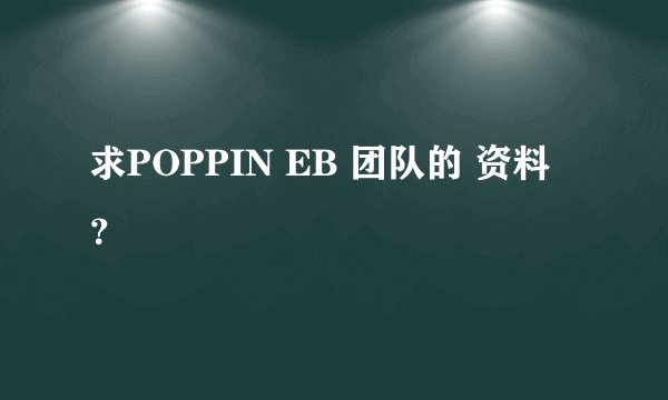 求POPPIN EB 团队的 资料 ？