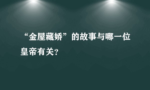 “金屋藏娇”的故事与哪一位皇帝有关？