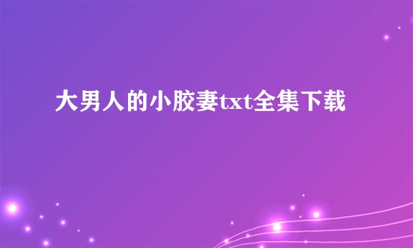 大男人的小胶妻txt全集下载