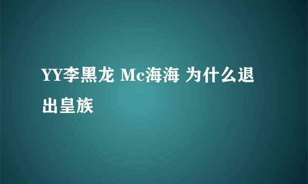 YY李黑龙 Mc海海 为什么退出皇族