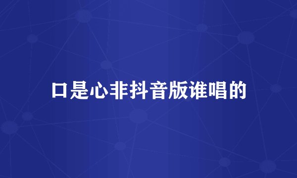 口是心非抖音版谁唱的