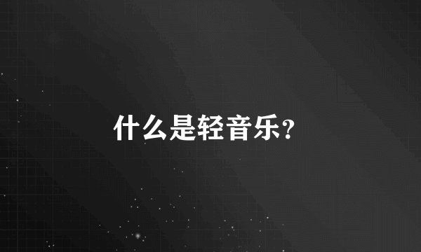 什么是轻音乐？