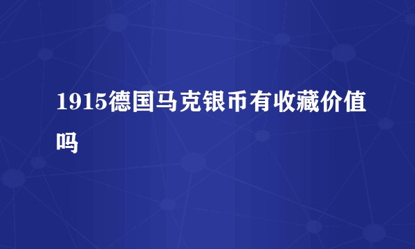 1915德国马克银币有收藏价值吗
