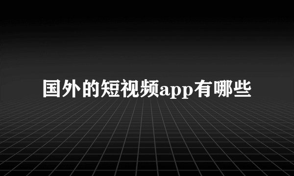 国外的短视频app有哪些