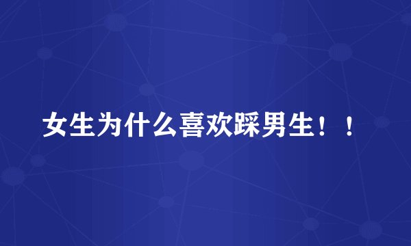 女生为什么喜欢踩男生！！