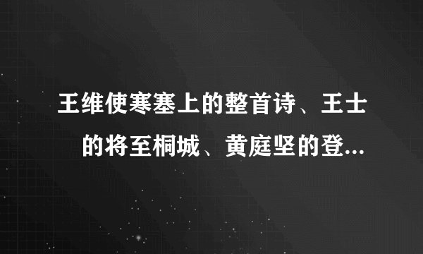王维使寒塞上的整首诗、王士禛的将至桐城、黄庭坚的登快阁、辛弃疾的鹧鸪天和张若虚的春江花月夜能帮我找