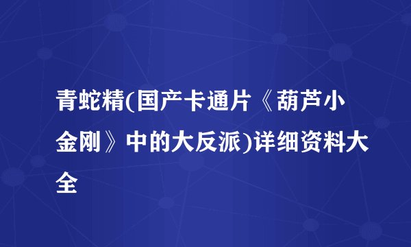 青蛇精(国产卡通片《葫芦小金刚》中的大反派)详细资料大全