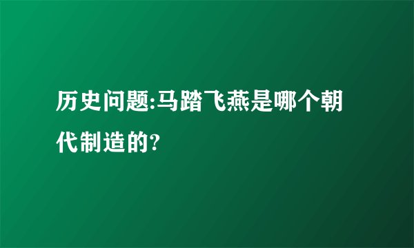 历史问题:马踏飞燕是哪个朝代制造的?