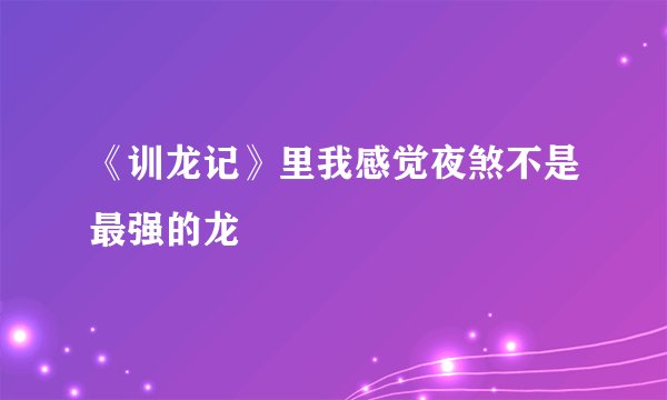 《训龙记》里我感觉夜煞不是最强的龙