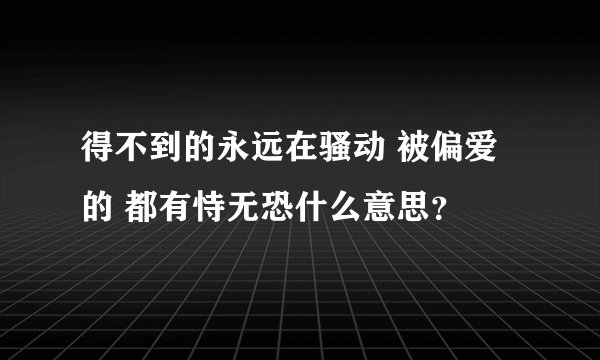 得不到的永远在骚动 被偏爱的 都有恃无恐什么意思？