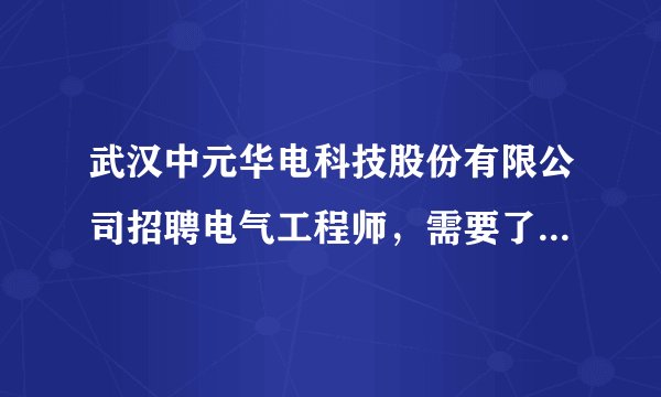 武汉中元华电科技股份有限公司招聘电气工程师，需要了解哪些具体信息？