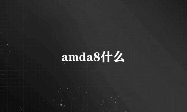 amda8什么