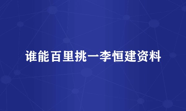 谁能百里挑一李恒建资料