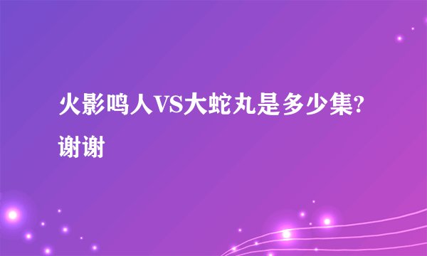 火影鸣人VS大蛇丸是多少集?谢谢