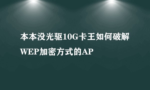 本本没光驱10G卡王如何破解WEP加密方式的AP
