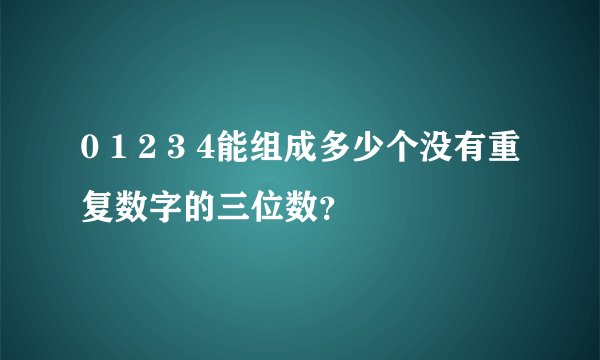 0 1 2 3 4能组成多少个没有重复数字的三位数？