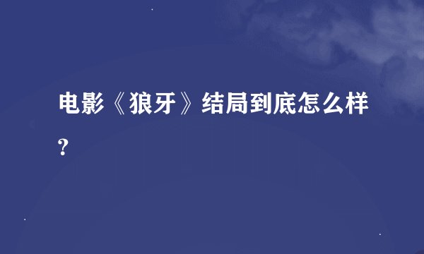 电影《狼牙》结局到底怎么样？