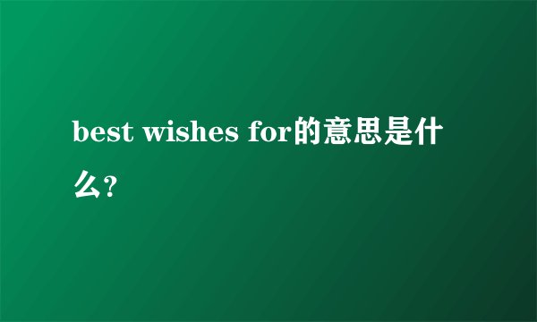 best wishes for的意思是什么？