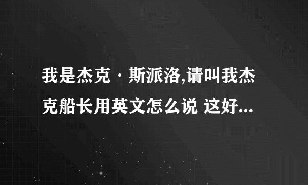 我是杰克·斯派洛,请叫我杰克船长用英文怎么说 这好像是加勒比海盗里的台词 要最正确的说法是什么啊