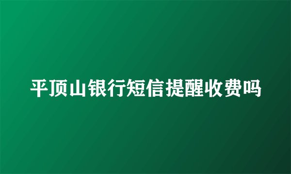 平顶山银行短信提醒收费吗
