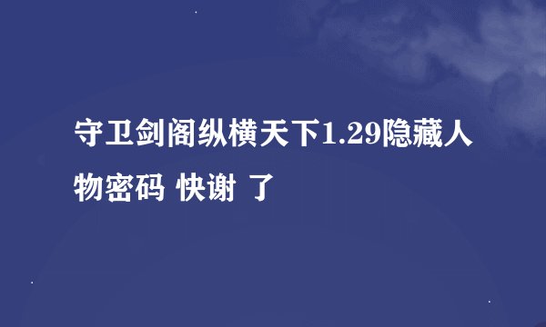 守卫剑阁纵横天下1.29隐藏人物密码 快谢 了