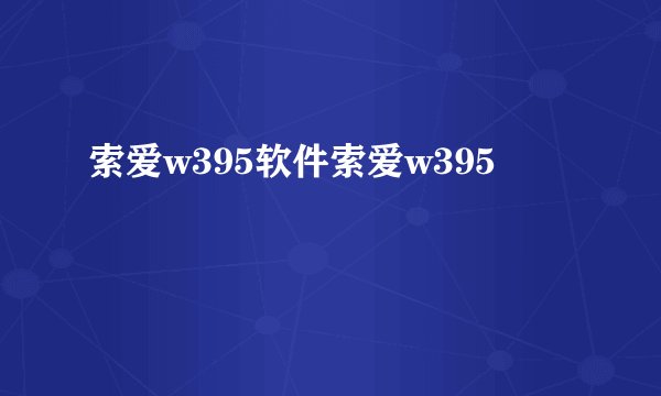 索爱w395软件索爱w395