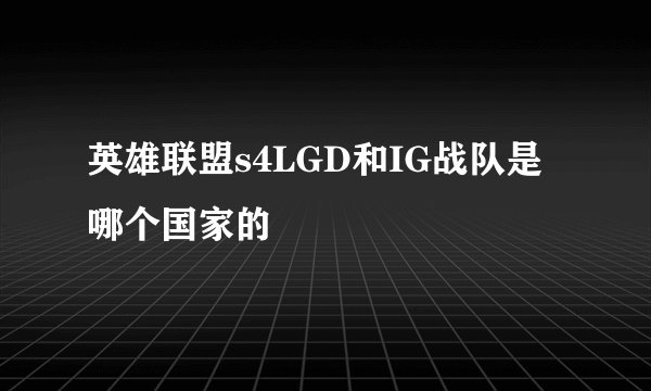 英雄联盟s4LGD和IG战队是哪个国家的