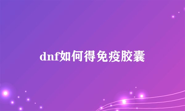 dnf如何得免疫胶囊
