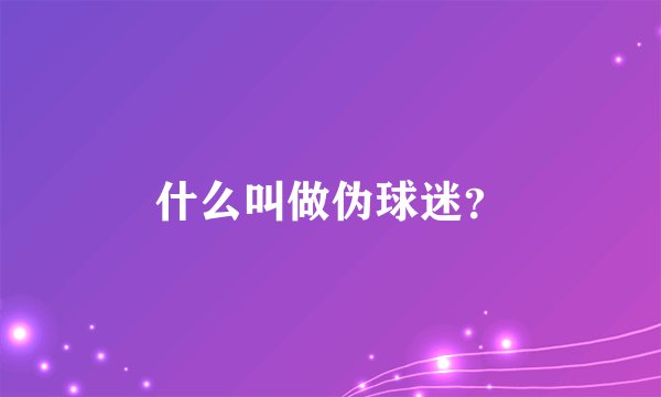 什么叫做伪球迷？