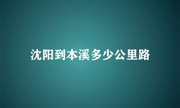 沈阳到本溪多少公里路