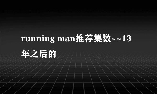 running man推荐集数~~13年之后的