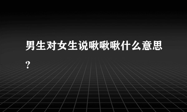 男生对女生说啾啾啾什么意思？