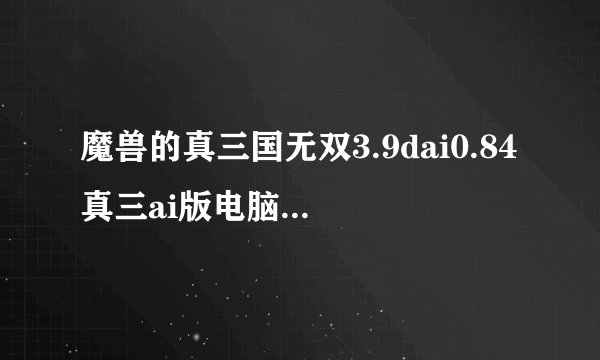 魔兽的真三国无双3.9dai0.84真三ai版电脑怎么选张辽