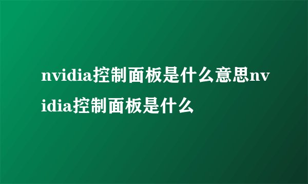 nvidia控制面板是什么意思nvidia控制面板是什么