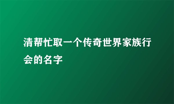 清帮忙取一个传奇世界家族行会的名字