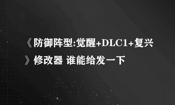 《防御阵型:觉醒+DLC1+复兴》修改器 谁能给发一下