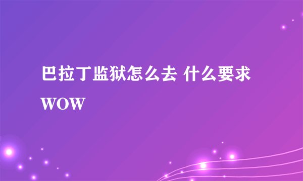 巴拉丁监狱怎么去 什么要求 WOW