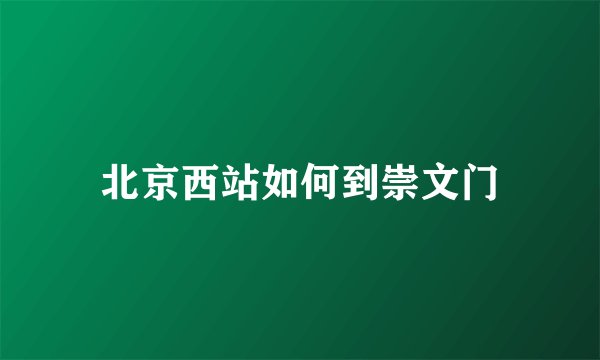 北京西站如何到崇文门