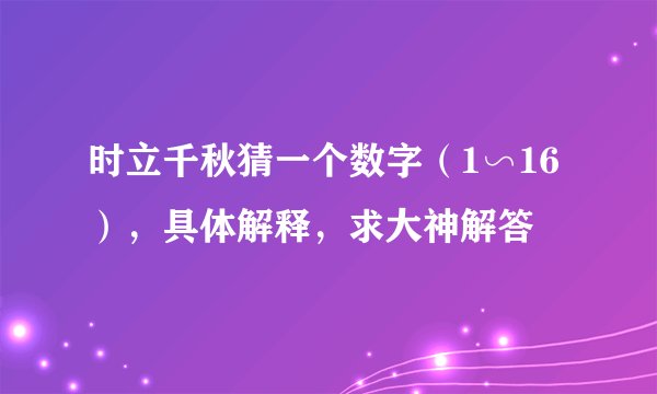 时立千秋猜一个数字（1∽16），具体解释，求大神解答