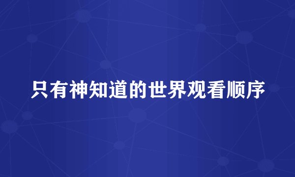 只有神知道的世界观看顺序