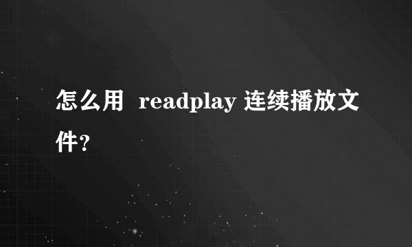 怎么用  readplay 连续播放文件？