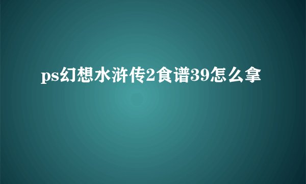 ps幻想水浒传2食谱39怎么拿