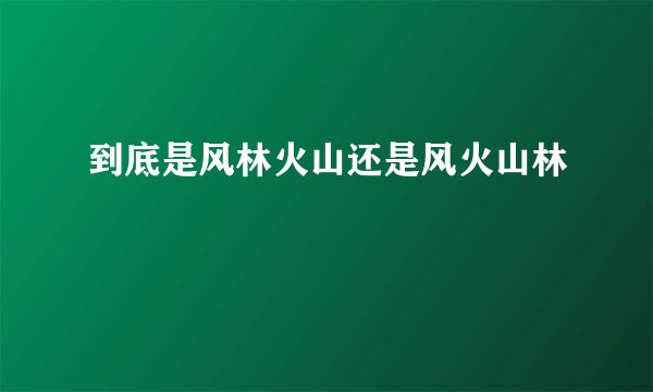 到底是风林火山还是风火山林
