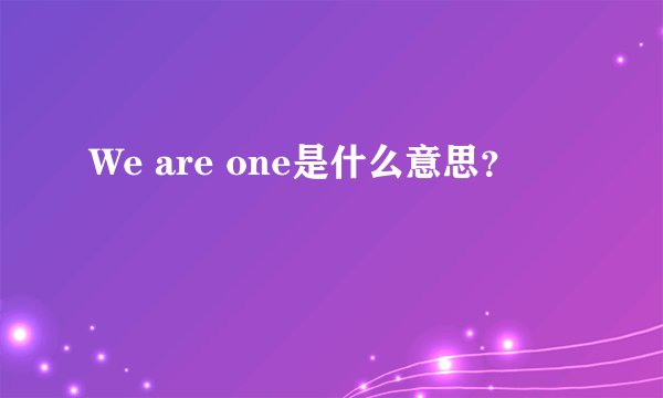 We are one是什么意思？